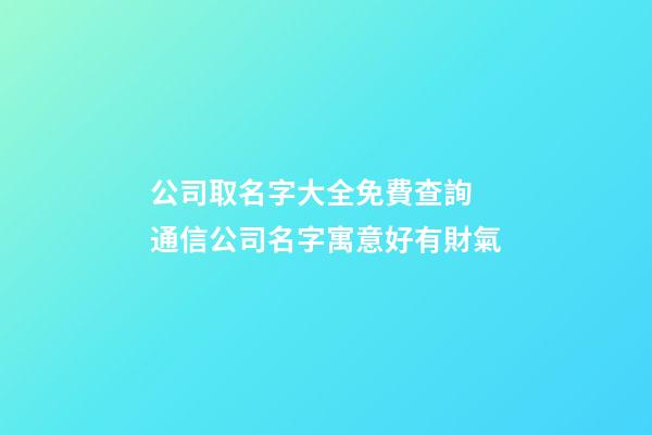 公司取名字大全免費查詢 通信公司名字寓意好有財氣-第1張-公司起名-玄機派